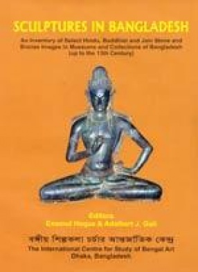 Sculptures in Bangladesh: An Inventory of Select Hindu, Buddhist and Jain Stone and Bronze Images in Museums and Collections of Bangladesh (up to the 13th Century)