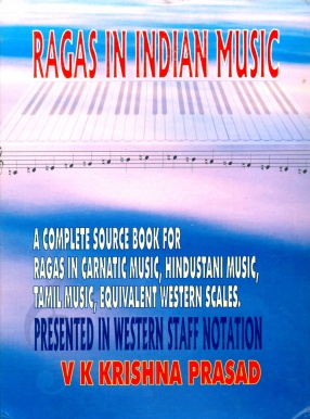 Ragas in Indian Music: A Complete Reference Source For Carnatic Ragas, Hindustani Ragas, Western Scales, Kathakali Ragas, and Tamil Panns