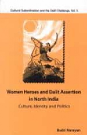 Women Heroes and Dalit Assertion in North India: Culture Identity and Politics : Cultural Subordination and the Dalit Challenge (Volume V)