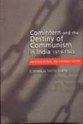 Comintern and the Destiny of Communism in India: 1919-1943 : Dialectics of Real and a Possible History