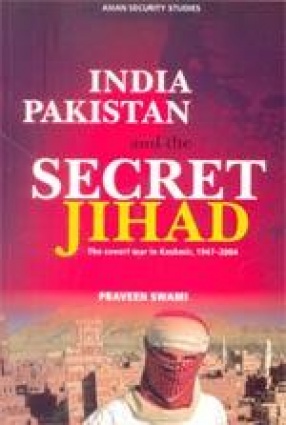 India Pakistan and the Secret Jihad: The Covert war in Kashmir, 1947-2004