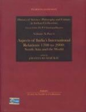 History of Science, Philosophy and Culture in Indian Civilization: Towards Independence: Aspects of India's International Relations 1700 to 2000: South Asia and the World (Volume X, Part VI)