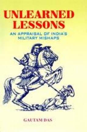 Unlearned Lessons: An Appraisal of India's Military Mishaps