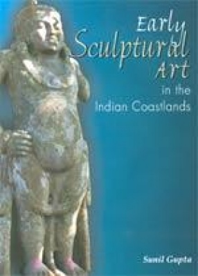 Early Sculptural Art in the Indian Coastlands: A Study in Cultural Transmission and Syncretism (300 BCE-CE 500)