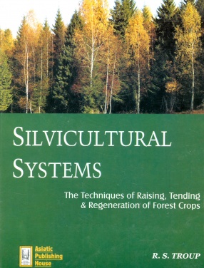 Silvicultural Systems: The Techniques of Raising, Tending and Regeneration of Forest Crops