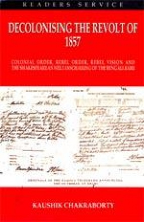 Decolonising the Revolt of 1857: Colonial Order, Rebel Order, Rebel Vision and The Shakespearean Weltanschauung of the Bengali Babus