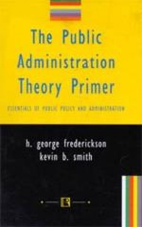 The Public Administration Theory Primer: Essentials of Public Policy and Administration
