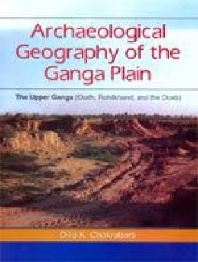 Archeological Geography of the Ganga Plain: The Upper Ganga (Oudh, Rohilkhand, and the Doab)