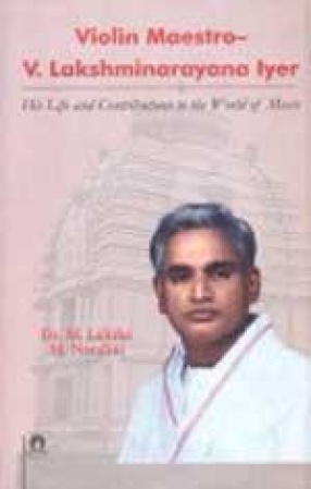 Violin Maestro--V. Lakshminarayana Iyer: His Life and Contributions to the World of Music
