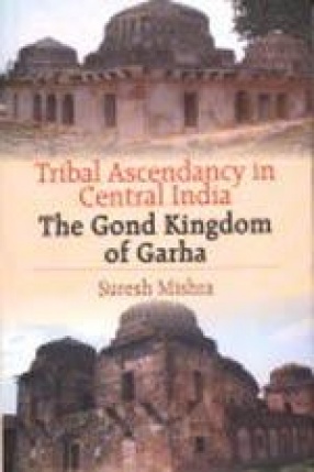 Tribal Ascendancy in Central India: The Gond Kingdom of Garha