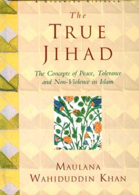 The True Jihad: The Concepts of Peace, Tolerance and Non Violence in Islam