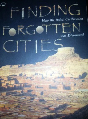 Finding Forgotten Cities: How the Indus Civilization was Discovered