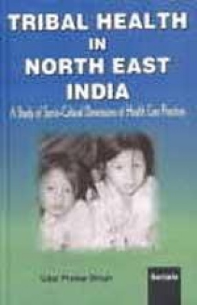 Tribal Health in North East India: A Study of Socio-Cultural Dimensions of Health Care Practices