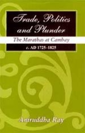 Trade, Politics and Plunder: The Marathas at Cambay (c.AD 1725-1825)