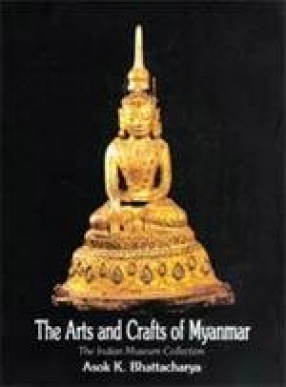 The Arts and Crafts of Myanmar: The Indian Museum Collection