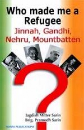 Who Made Me A Refugee: Jinnah, Gandhi, Nehru, Mountbatten