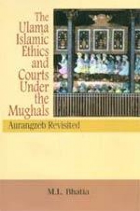 The Ulama, Islamic Ethics and Courts Under the Mughals: Aurangzeb Revisited