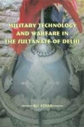 Military Technology and Warfare in the Sultanate of Delhi (1206-1398 A.D.)