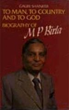 To Man, To Country And to God: Biography of M P Birla