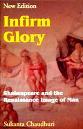 Infirm Glory: Shakespeare and the Renaissance Image of Man