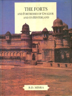 The Forts and Fortresses of Gwalior and Its Hinteriland