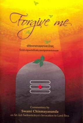 Forgive Me: Commentary on Sankara's Invocation to Lord Siva Sivaparadhaksamapanastotram: Sanskrit Text, Transliteration, Word-to-Word Meaning and Detailed Commentary