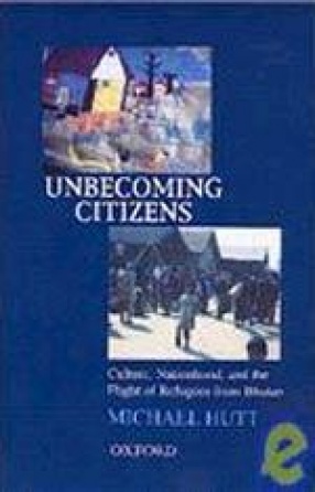 Unbecoming Citizens: Culture, Nationhood, and the Flight of Refugees from Bhutan