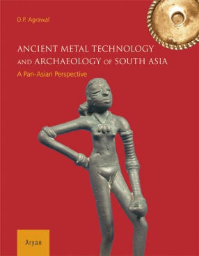 Ancient Metal Technology and Archaeology of South Asia: A Pan-Asian Perspective
