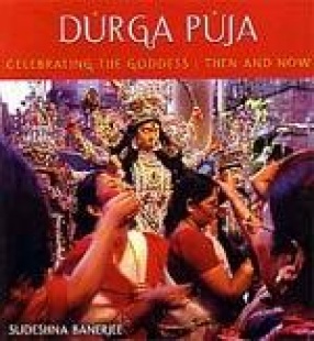 Durga Puja: Celebrating the Goddess: Then and Now