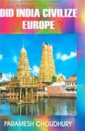 Did India Civilize Europe: Europe Learnt Science, Mathematics, Technology, Medicine from India