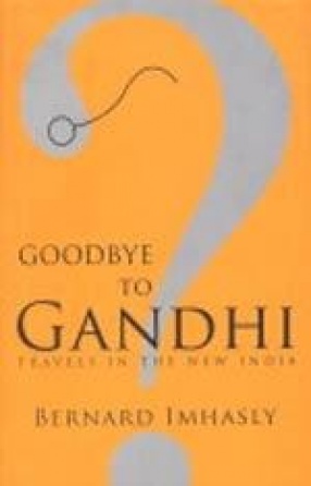 Goodbye to Gandhi?: Travels in the New India