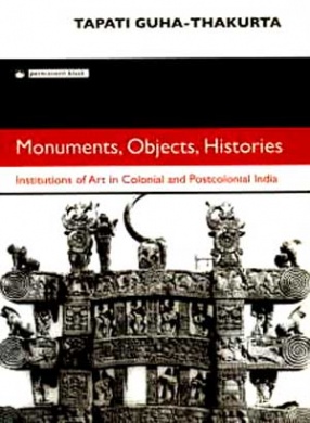 Monuments, Objects, Histories: Institutions of Art in Colonial and Postcolonial India