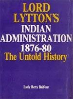 Lord Lytton's Indian Administration (1876-80): An Untold History