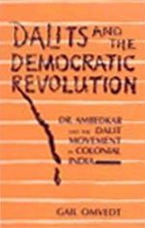 Dalits and the Democratic Revolution: Dr. Ambedkar and the Dalit Movement in Colonial India