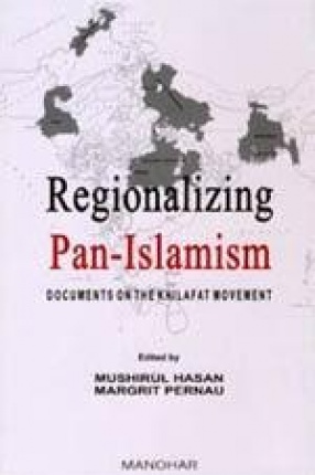 Regionalizing Pan-Islamism: Documents on the Khilafat Movement