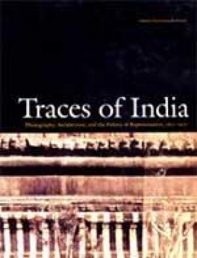 Traces of India: Photography, Architecture, and the Politics of Representation, 1850-1900