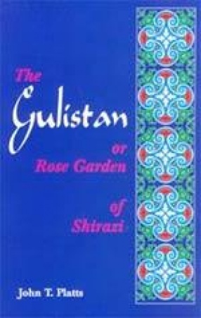 The Gulistan Or Rose Garden of Shaikh Muslihu'd-Din Sa'di of Shiraz