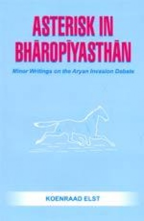 Asterisk in Bharopiyasthan: Minor Writings on the Aryan Invasion Debate