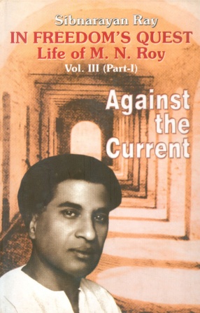 In Freedom's Quest: A Study of the Life and Works of M.N. Roy (Volume III, Part I)