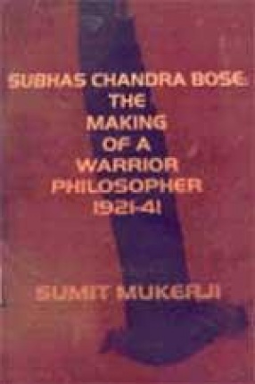 Subhas Chandra Bose: The Making of a Warrior Philosopher, 1921-1941