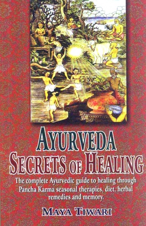 Ayurveda Secrets of Healing: The Complete Ayurvedic Guide to Healing Through Pancha Karma Seasonal Therapies, Diet, Herbal Remedies and Memory