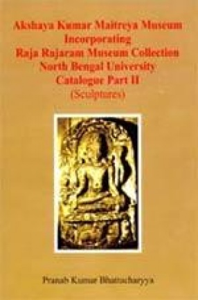 Akshaya Kumar Maitreya Museum Incorporating Raja Rajaram Museum Collection North Bengal University Catalogue Part II (Sculptures)