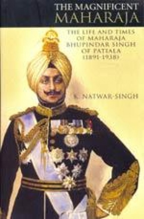 The Magnificent Maharaja: The Life and Times of Bhupinder Singh of Patiala (1891-1938)