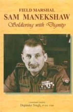 Field Marshal Sam Manekshaw: Soldiering with Dignity