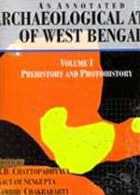 An Annotated Archaeological Atlas of West Bengal (Volume 1): Prehistory and Protohistory