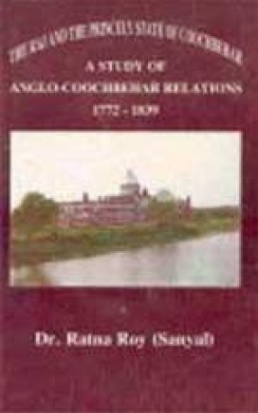 The Raj and the Princely State of Cooch Behar: A Study of Anglo-Cooch Behar Relations, 1772-1839