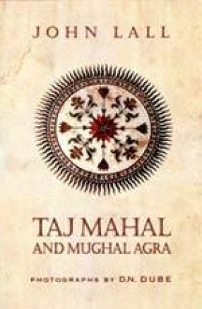 Taj Mahal: The Glory of Mughal Agra
