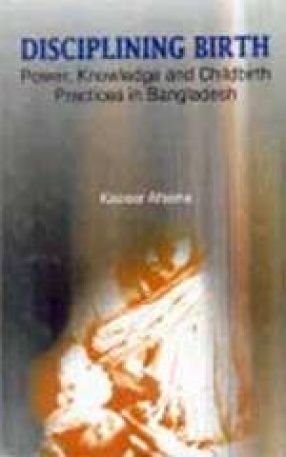 Disciplining Birth: Power, Knowledge and Childbirth Practices in Bangladesh