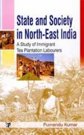 State and Society in North-East India: A Study of Immigrant Tea Plantation Labourers