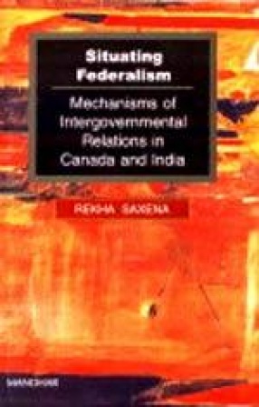 Situating Federalism: Mechanisms of Intergovernmental Relations in Canada and India